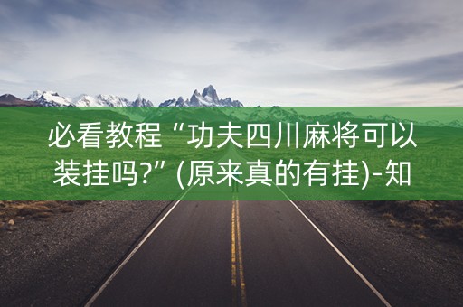 必看教程“功夫四川麻将可以装挂吗?”(原来真的有挂)-知乎