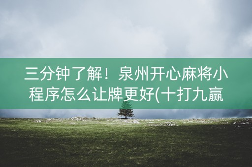 三分钟了解！泉州开心麻将小程序怎么让牌更好(十打九赢的打法)