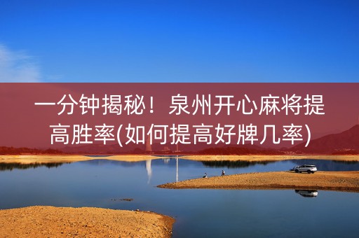 一分钟揭秘！泉州开心麻将提高胜率(如何提高好牌几率)