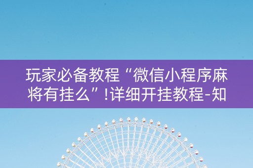 玩家必备教程“微信小程序麻将有挂么”!详细开挂教程-知乎