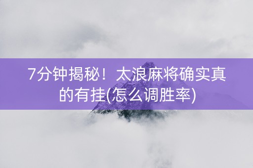 7分钟揭秘！太浪麻将确实真的有挂(怎么调胜率)