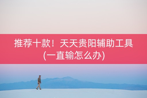 推荐十款！天天贵阳辅助工具(一直输怎么办)