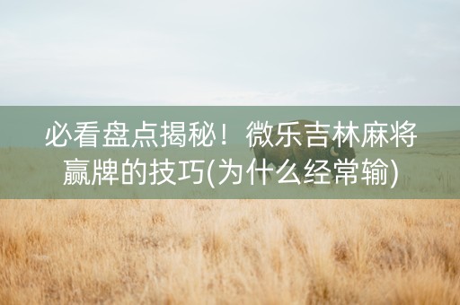 必看盘点揭秘！微乐吉林麻将赢牌的技巧(为什么经常输)