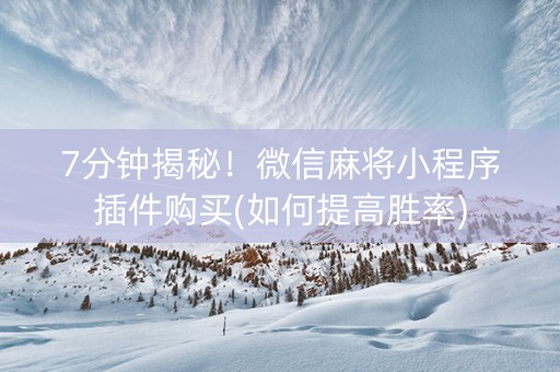 7分钟揭秘！微信麻将小程序插件购买(如何提高胜率)