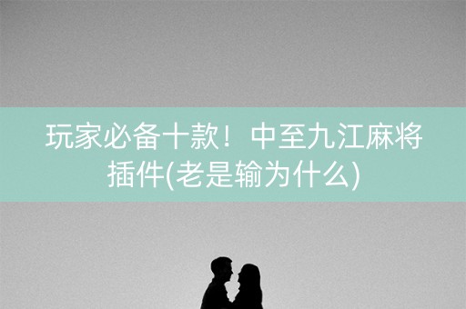 玩家必备十款！中至九江麻将插件(老是输为什么)