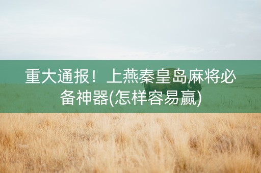 重大通报！上燕秦皇岛麻将必备神器(怎样容易赢)