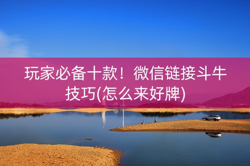玩家必备十款！微信链接斗牛技巧(怎么来好牌)