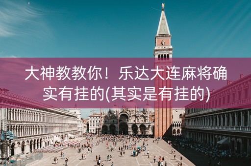 大神教教你！乐达大连麻将确实有挂的(其实是有挂的)