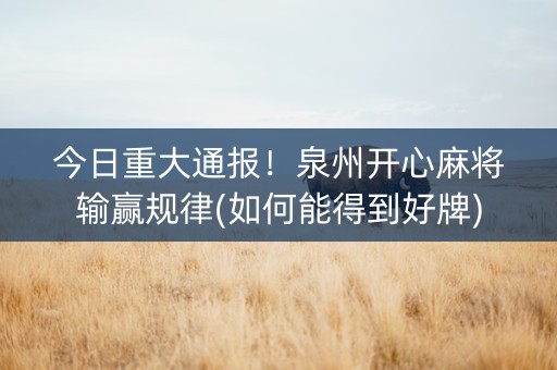 今日重大通报！泉州开心麻将输赢规律(如何能得到好牌)