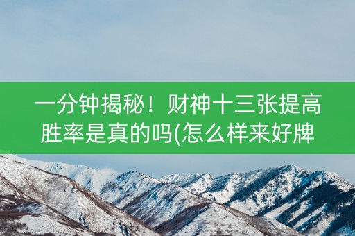 一分钟揭秘！财神十三张提高胜率是真的吗(怎么样来好牌)