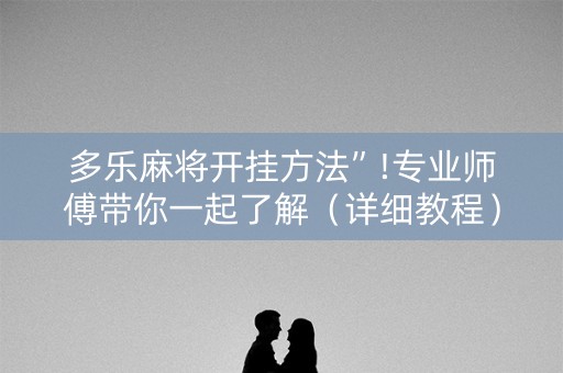 多乐麻将开挂方法”!专业师傅带你一起了解（详细教程）-知乎