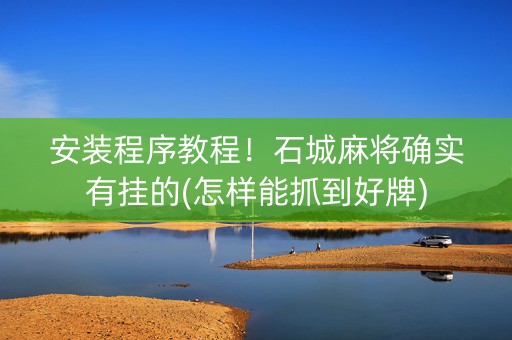 安装程序教程！石城麻将确实有挂的(怎样能抓到好牌)