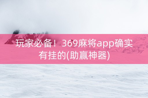 玩家必备！369麻将app确实有挂的(助赢神器)