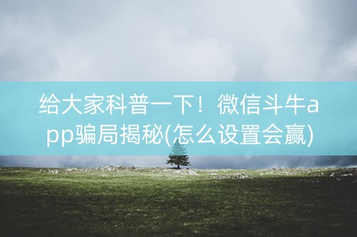 给大家科普一下！微信斗牛app骗局揭秘(怎么设置会赢)