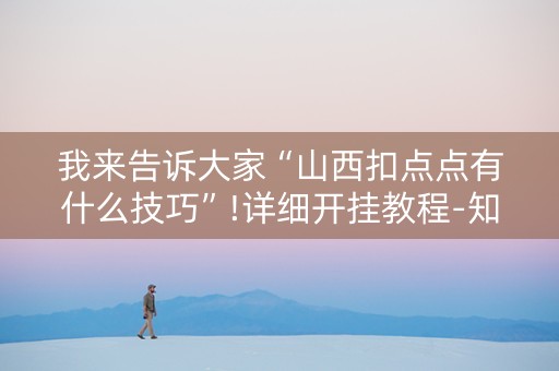 我来告诉大家“山西扣点点有什么技巧”!详细开挂教程-知乎