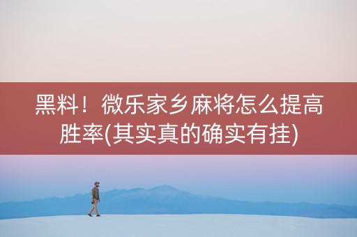 黑料！微乐家乡麻将怎么提高胜率(其实真的确实有挂)