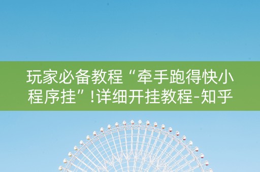 玩家必备教程“牵手跑得快小程序挂”!详细开挂教程-知乎