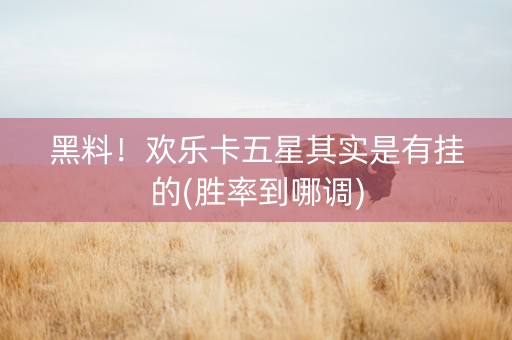 黑料！欢乐卡五星其实是有挂的(胜率到哪调)