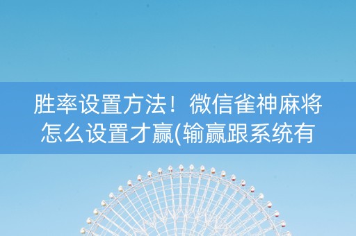 胜率设置方法！微信雀神麻将怎么设置才赢(输赢跟系统有关系吗)