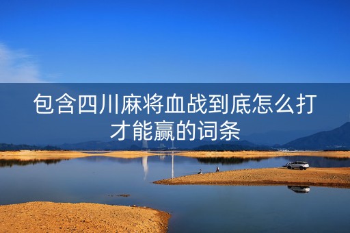 包含四川麻将血战到底怎么打才能赢的词条