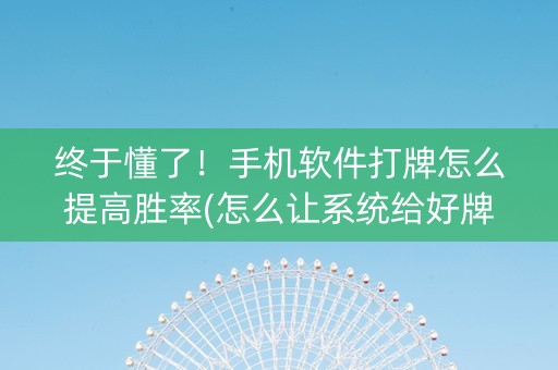 终于懂了！手机软件打牌怎么提高胜率(怎么让系统给好牌)