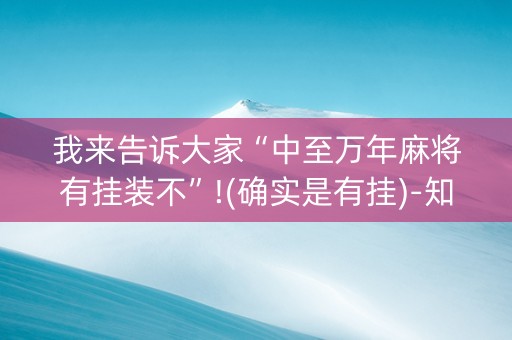 我来告诉大家“中至万年麻将有挂装不”!(确实是有挂)-知乎