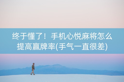终于懂了！手机心悦麻将怎么提高赢牌率(手气一直很差)