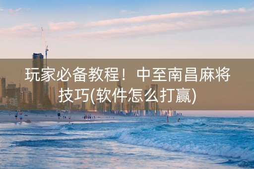 玩家必备教程！中至南昌麻将技巧(软件怎么打赢)