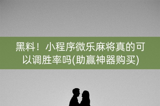 黑料！小程序微乐麻将真的可以调胜率吗(助赢神器购买)