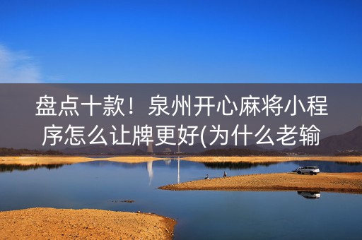盘点十款！泉州开心麻将小程序怎么让牌更好(为什么老输)