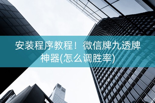 安装程序教程！微信牌九透牌神器(怎么调胜率)