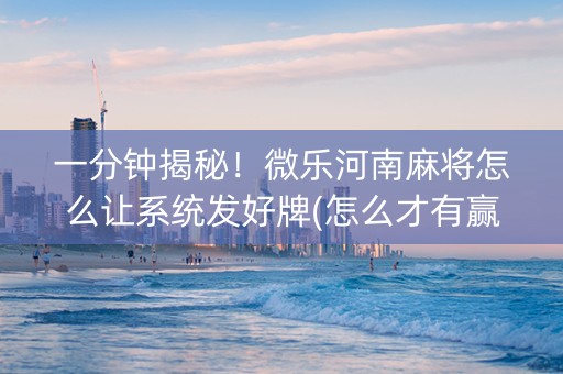 一分钟揭秘！微乐河南麻将怎么让系统发好牌(怎么才有赢的几率)