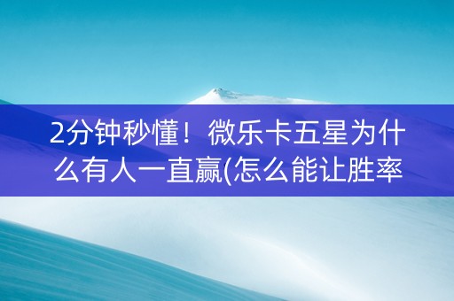 2分钟秒懂！微乐卡五星为什么有人一直赢(怎么能让胜率高)