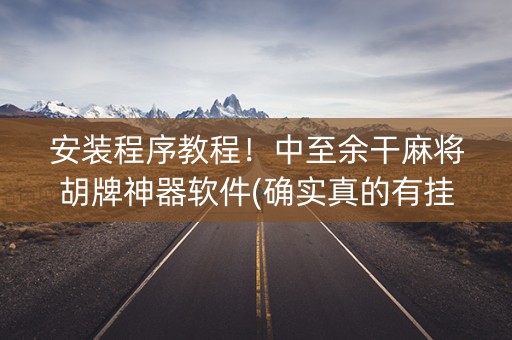 安装程序教程！中至余干麻将胡牌神器软件(确实真的有挂)