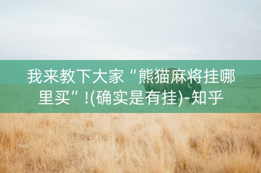 我来教下大家“熊猫麻将挂哪里买”!(确实是有挂)-知乎