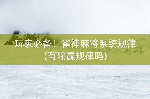 玩家必备！雀神麻将系统规律(有输赢规律吗)