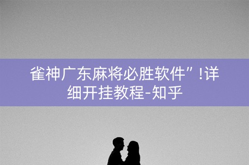 雀神广东麻将必胜软件”!详细开挂教程-知乎