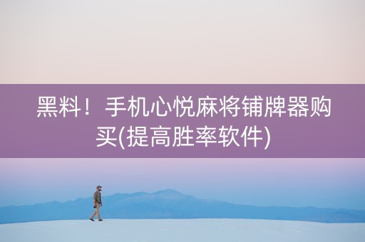 黑料！手机心悦麻将铺牌器购买(提高胜率软件)