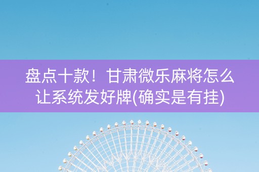 盘点十款！甘肃微乐麻将怎么让系统发好牌(确实是有挂)