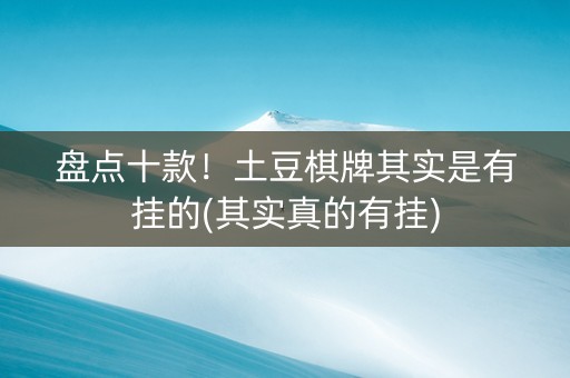 盘点十款！土豆棋牌其实是有挂的(其实真的有挂)