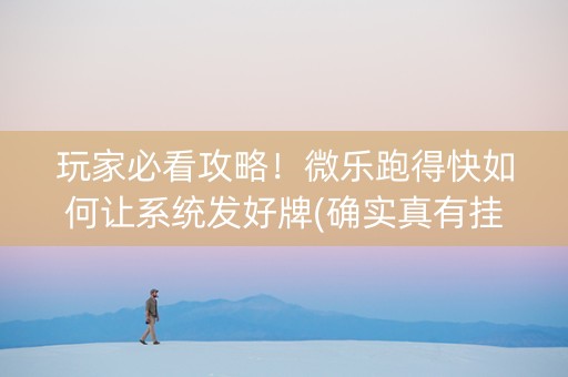 玩家必看攻略！微乐跑得快如何让系统发好牌(确实真有挂)