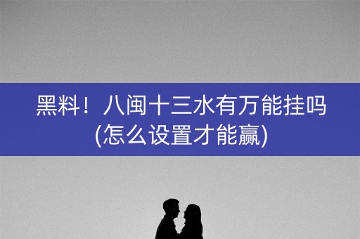 黑料！八闽十三水有万能挂吗(怎么设置才能赢)