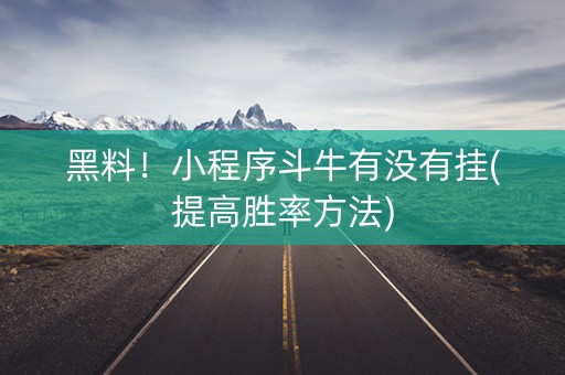 黑料！小程序斗牛有没有挂(提高胜率方法)