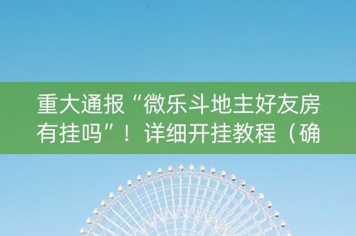 重大通报“微乐斗地主好友房有挂吗”！详细开挂教程（确实真的有挂)-知乎