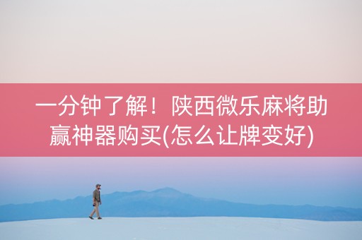 一分钟了解！陕西微乐麻将助赢神器购买(怎么让牌变好)