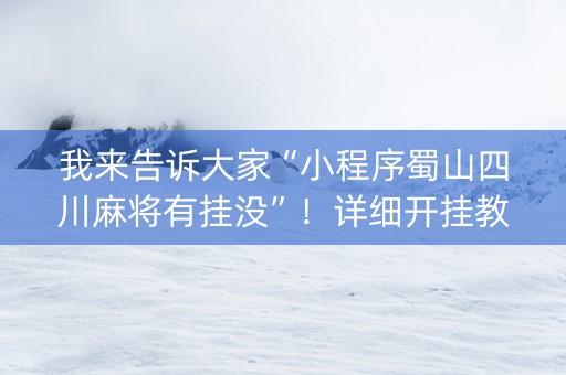 我来告诉大家“小程序蜀山四川麻将有挂没”！详细开挂教程（确实真的有挂)-知乎