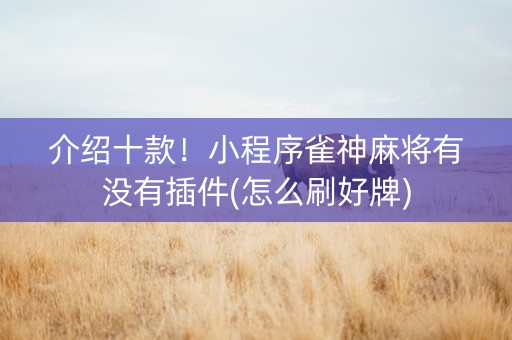 介绍十款！小程序雀神麻将有没有插件(怎么刷好牌)