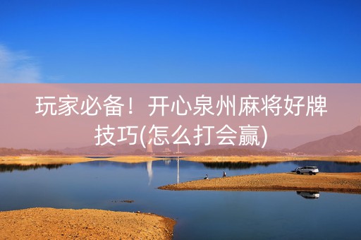 玩家必备！开心泉州麻将好牌技巧(怎么打会赢)