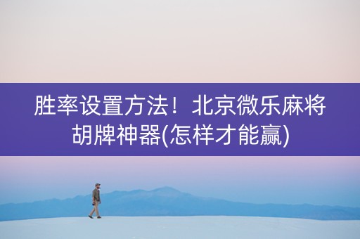 胜率设置方法！北京微乐麻将胡牌神器(怎样才能赢)
