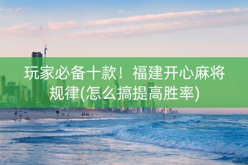 玩家必备十款！福建开心麻将规律(怎么搞提高胜率)